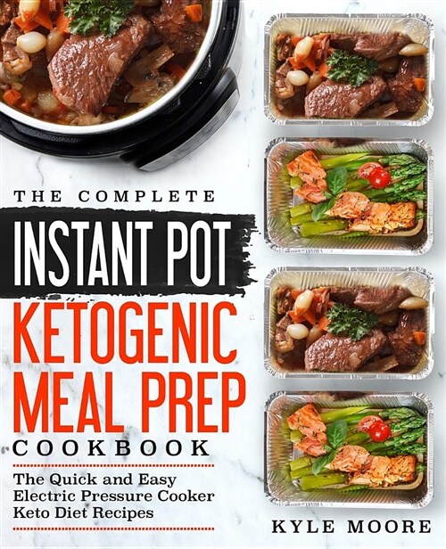 The Complete Instant Pot Ketogenic Meal Prep Cookbook: The Quick and Easy Electric Pressure Cooker Keto Diet Recipes (Paperback)