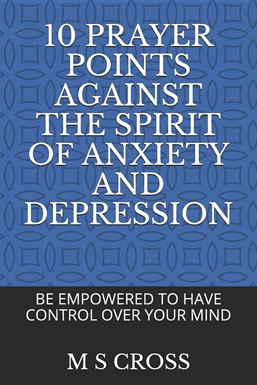 10 Prayer Points Against the Spirit of Anxiety and Depression: Be Empowered to Have Control Over Your Mind (Paperback)