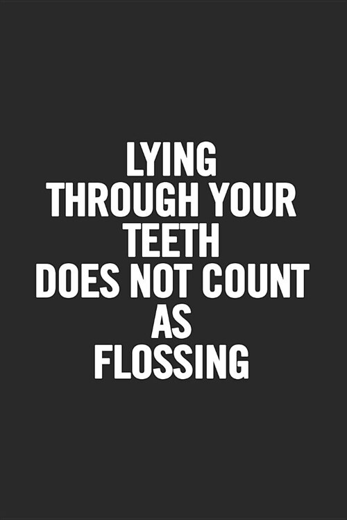 Lying Through Your Teeth Does Not Count as Flossing: Blank Lined Notebook (Paperback)