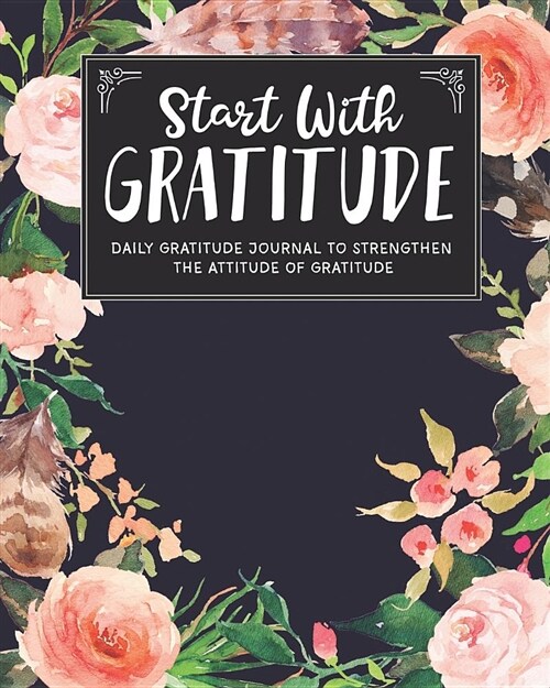 Start with Gratitude: Daily Gratitude Journal to Strengthen the Attitude of Gratitude (Paperback)