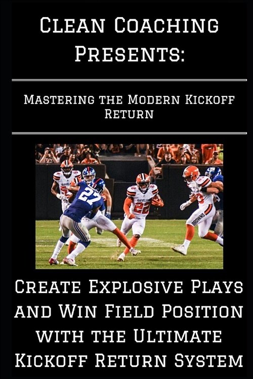 Mastering the Modern Kickoff Return: Create Explosive Plays and Win Field Position with the Ultimate Kickoff Return System (Paperback)