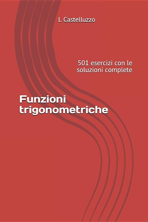 Funzioni Trigonometriche: 501 Esercizi Con Le Soluzioni Complete (Paperback)