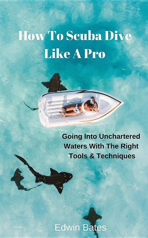 How to Scuba Dive Like a Pro: Going Into Unchartered Waters with the Right Tools & Techniques (Paperback)