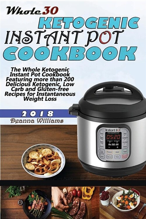 Whole30 Ketogenic Instant Pot Cookbook: The Whole Ketogenic Instant Pot Cookbook Featuring More Than 200 Delicious Ketogenic, Low Carb and Gluten-Free (Paperback)