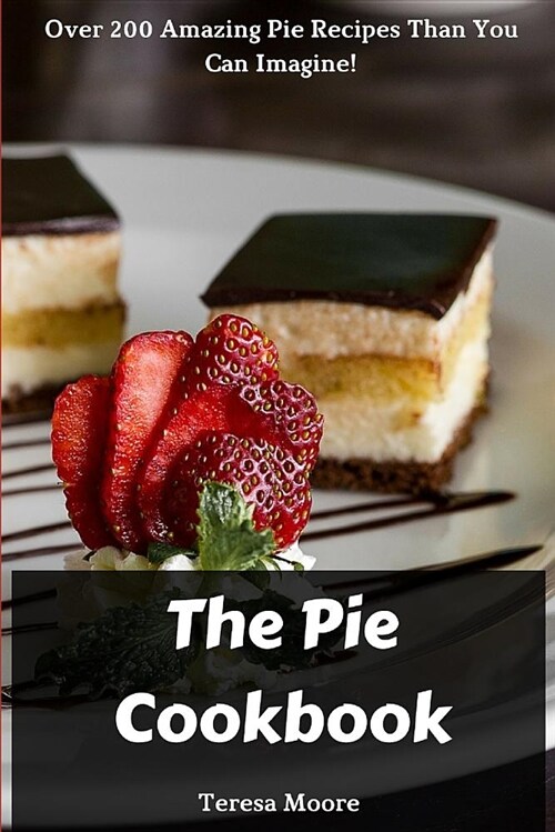 The Pie Cookbook: Over 200 Amazing Pie Recipes Than You Can Imagine! (Paperback)