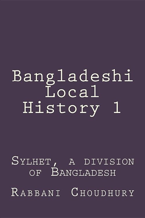 Bangladeshi Local History 1: Sylhet, a Division of Bangladesh (Paperback)