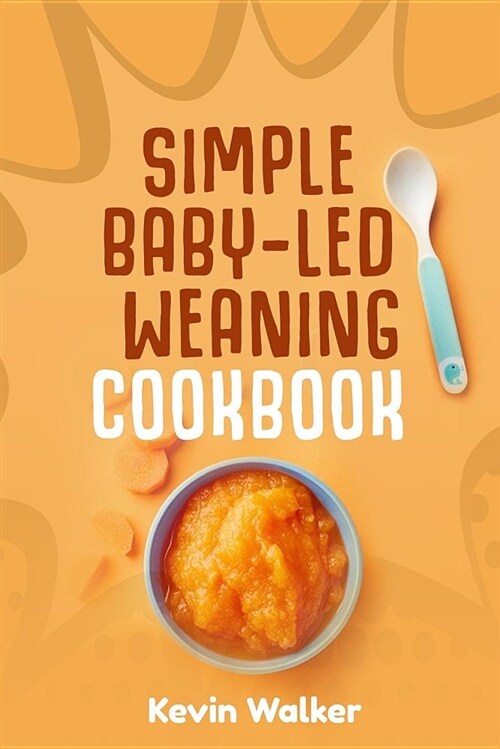 Simple Baby Led Weaning Cookbook: Weaning Made Easy with a Healthy, Straightforward & Practical Guide. First Time Parents Stress-Free Recipe Handbook. (Paperback)