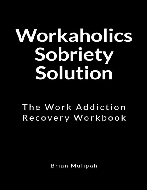 Workaholics Sobriety Solution: The Work Addiction Recovery Workbook (Paperback)