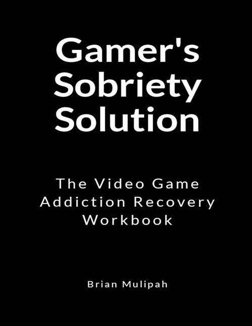 Gamers Sobriety Solution: The Video Game Addiction Recovery Workbook (Paperback)