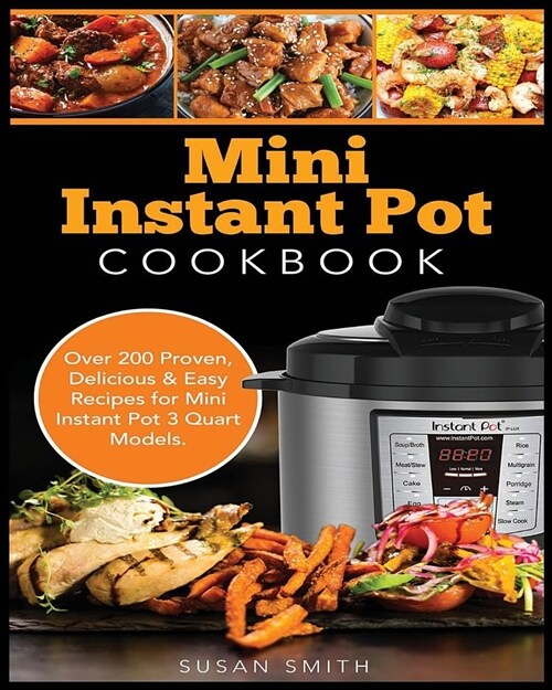 Mini Instant Pot Cookbook: Over 200 Proven, Delicious & Easy Recipes for Mini Instant Pot 3 Quart Models (Paperback)