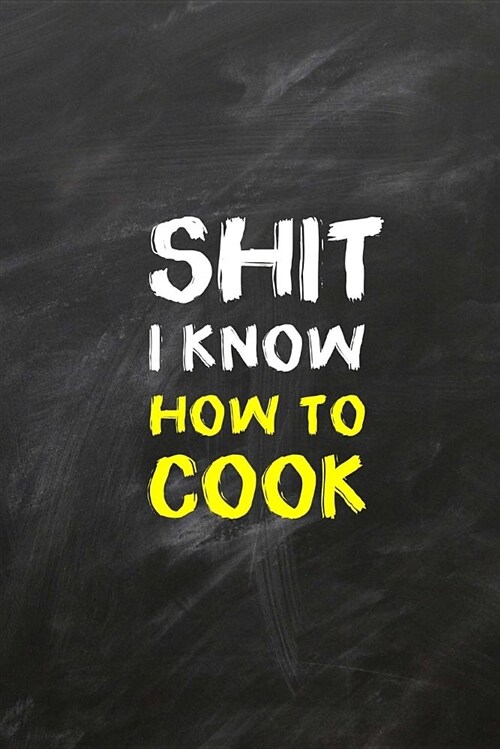 Shit I Know How to Cook: Blank Recipe Write in Cook Book Food Organizer Note Journal Handwritten Ingredient - Funny Pun Design (Paperback)