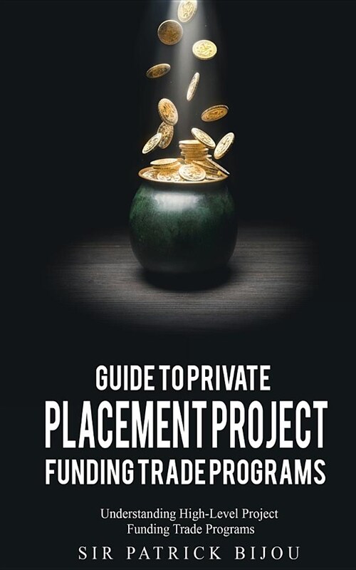 Guide to Private Placement Project Funding Trade Programs: Understanding High-Level Project Funding Trade Programs (Paperback)
