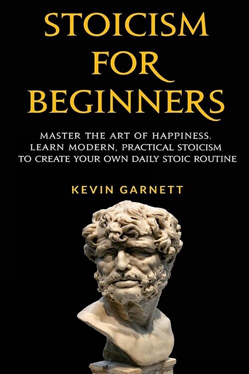 Stoicism for Beginners: Master the Art of Happiness. Learn Modern, Practical Stoicism to Create Your Own Daily Stoic Routine (Paperback)