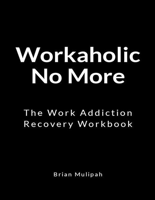 Workaholic No More: The Work Addiction Recovery Workbook (Paperback)