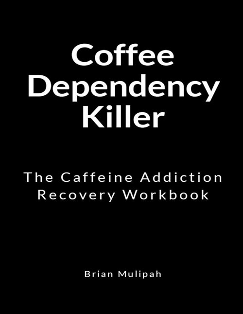 Coffee Dependency Killer: The Caffeine Addiction Recovery Workbook (Paperback)