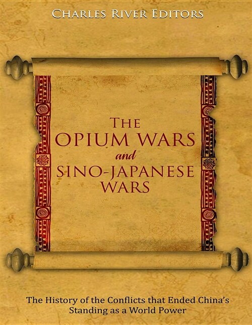 The Opium Wars and Sino-Japanese Wars: The History of the Conflicts That Ended Chinas Standing as a World Power (Paperback)