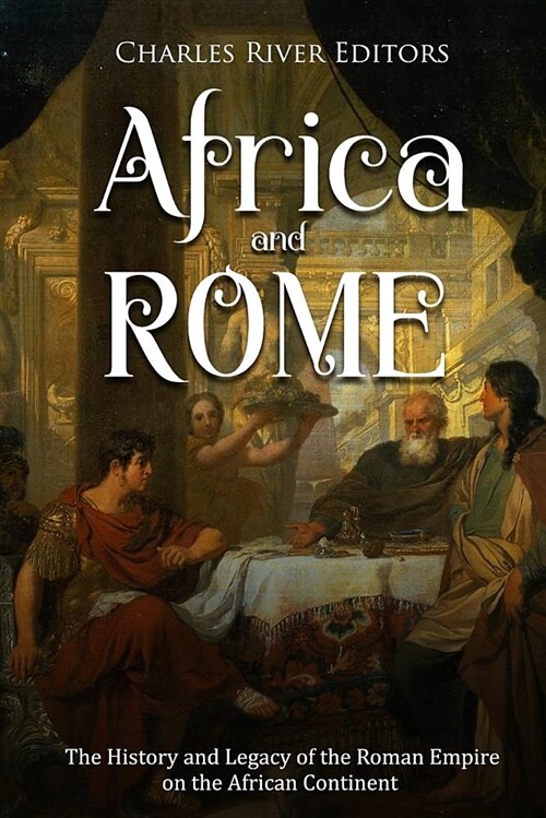 Africa and Rome: The History and Legacy of the Roman Empire on the African Continent (Paperback)
