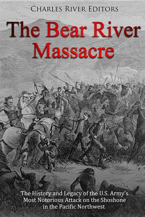 The Bear River Massacre: The History and Legacy of the U.S. Armys Most Notorious Attack on the Shoshone in the Pacific Northwest (Paperback)