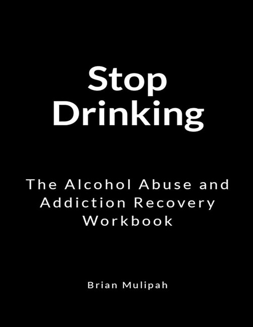 Stop Drinking: The Alcohol Abuse and Addiction Recovery Workbook (Paperback)