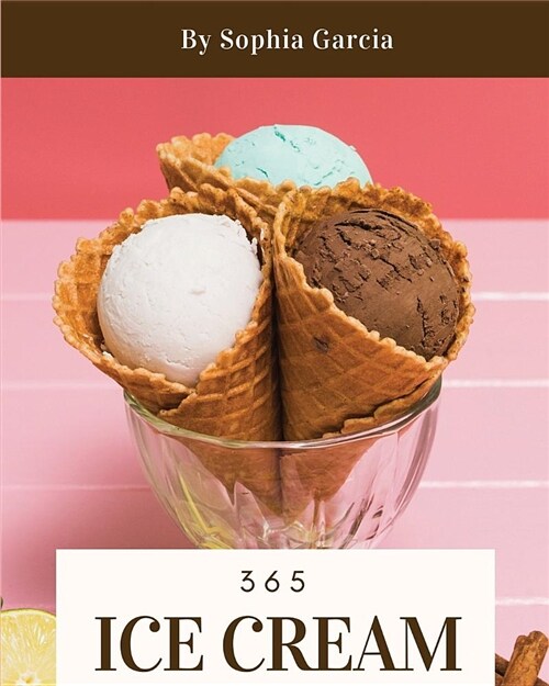 Ice Cream 365: Enjoy 365 Days with Amazing Ice Cream Recipes in Your Own Ice Cream Cookbook! [book 1] (Paperback)