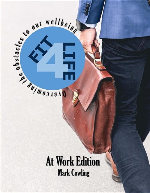 Fit 4 Life -At Work Edition: Overcoming the Obstacles to Our Wellbeing (Paperback)