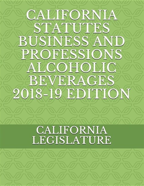 California Statutes Business and Professions Alcoholic Beverages 2018-19 Edition (Paperback)