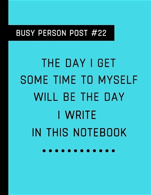 Busy Person Post #22 the Day I Get Some Time to Myself Will Be the Day I Write in This Notebook: Customised Note Book (Paperback)