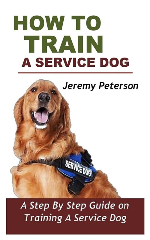 How to Train a Service Dog: A Step by Step Guide on Training a Service Dog (Paperback)