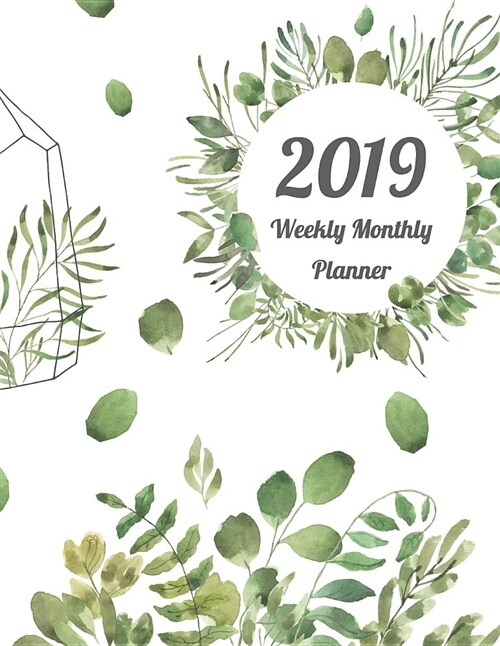 2019 Weekly Monthly Planner: Green Leafs 12 Months 365 Days Calendar Schedule, Appointment, Agenda, Meeting and Note (Paperback)