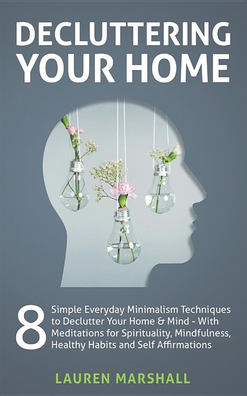 Decluttering Your Home: 8 Simple Everyday Minimalism Techniques to Declutter Your Home & Mind - With Meditations for Spirituality, Mindfulness (Paperback)