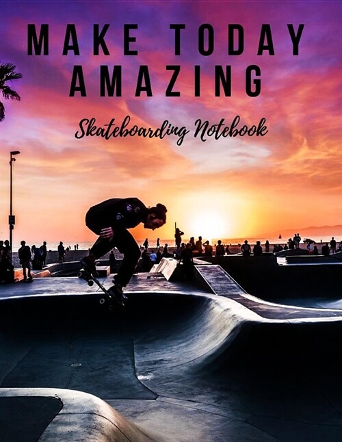 Make Today Amazing: Skateboarding Notebook, Motivational Notebook, Composition Notebook, Log Book, Diary for Athletes (8.5 X 11 Inches, 11 (Paperback)