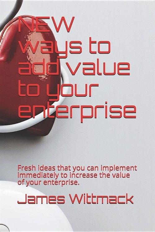 New Ways to Add Value to Your Enterprise: Fresh Ideas That You Can Implement Immediately to Increase the Value of Your Enterprise. (Paperback)