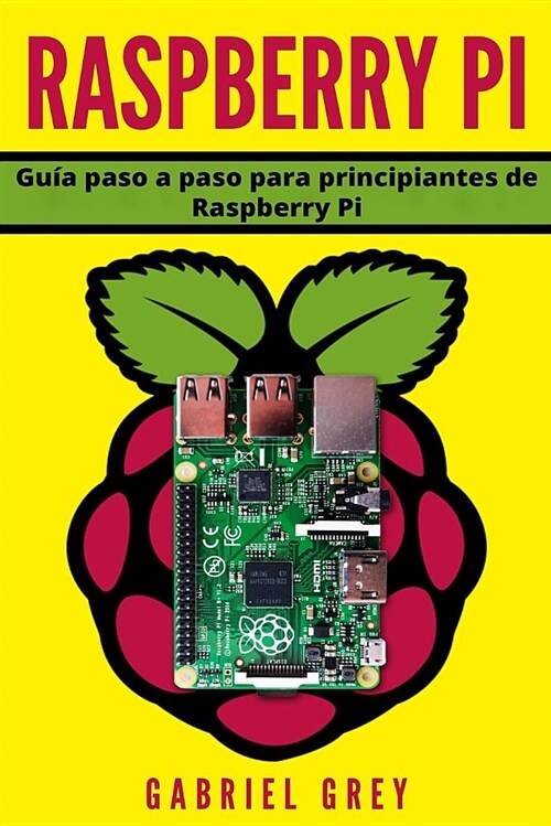 Raspberry Pi: Guía Paso a Paso Para Principiantes de Raspberry Pi (Paperback)
