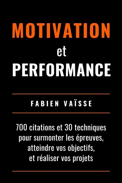 Motivation et performance: 700 citations et 30 techniques pour surmonter les ?reuves, atteindre vos objectifs, et r?liser vos projets (Paperback)