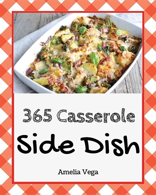 Side Dish Casserole 365: Enjoy 365 Days with Amazing Side Dish Casserole Recipes in Your Own Side Dish Casserole Cookbook! [book 1] (Paperback)