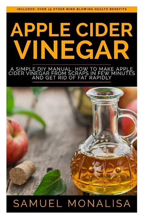 Apple Cider Vinegar: A Simple DIY Manual: How to Make Apple Cider Vinegar from Scraps in Few Minutes and Get Rid of Fat Included: Over 15 O (Paperback)
