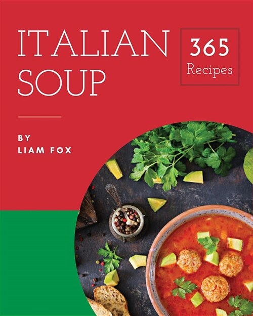 Italian Soup 365: Enjoy 365 Days with Amazing Italian Soup Recipes in Your Own Italian Soup Cookbook! [book 1] (Paperback)
