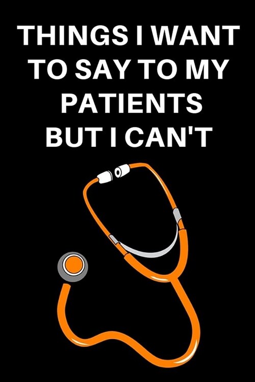 Things I Want to Say to My Patients But I Cant: General Medicine Consultant Notebook Journal (Paperback)
