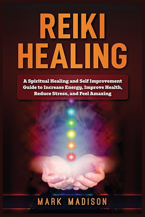 Reiki Healing: A Spiritual Healing and Self Improvement: (Guide to Increase Energy, Improve Health, Reduce Stress, and Feel Amazing) (Paperback)