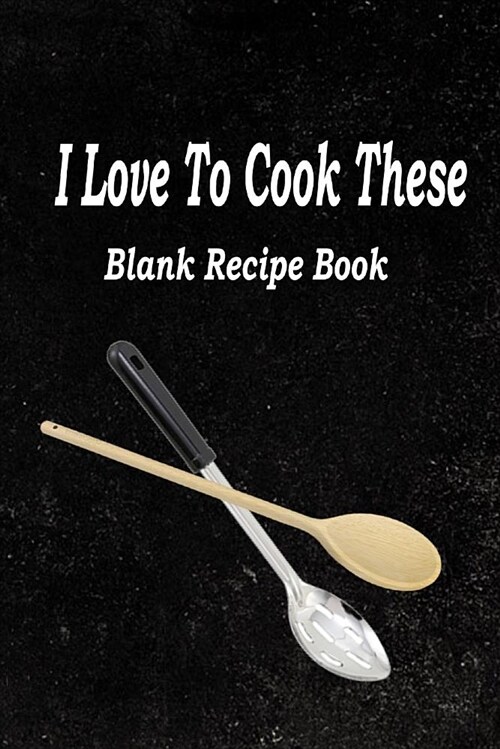 I Love to Cook These: Blank Recipe Book to Write All You Love to Cook (Paperback)