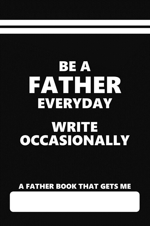 A Father Book That Gets Me, Be a Father Everyday Write Occasionally: Blank Lined Journal for Men with Children (Paperback)