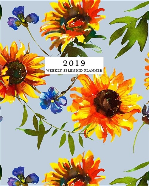 2019 Weekly Splendid Planner: Sunflower Pattern Floral Weekly Dated Agenda Diary Book, 12 Months, January - December 2019 (Paperback)