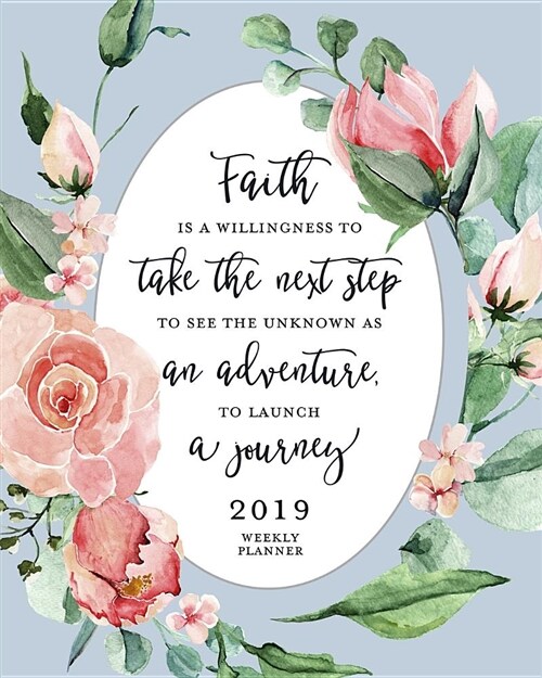 Faith Is a Willingness to Take the Next Step to See the Unknown as an Adventure to Launch a Journey, 2019 Weekly Planner: Pink Roses Weekly Dated Agen (Paperback)
