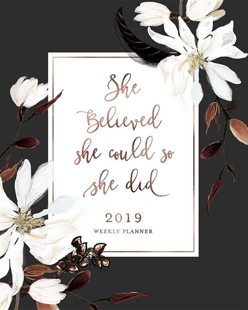 She Believed She Could So She Did 2019 Weekly Planner: Magnolia Floral & Rose Gold Weekly Dated Agenda Diary Book, 12 Months, January - December 2019 (Paperback)