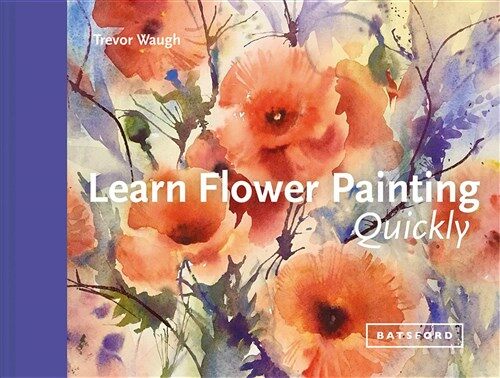 Learn Flower Painting Quickly : A Practical Guide to Learning to Paint Flowers in Watercolour (Hardcover)