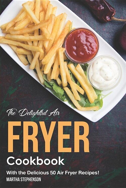 The Delightful Air Fryer Cookbook: With the Delicious 50 Air Fryer Recipes! (Paperback)