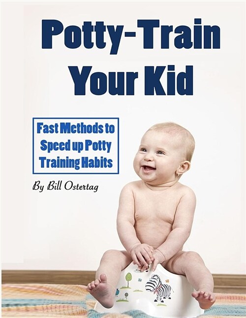 Potty-Train Your Kid: Fast Methods to Speed Up Potty Training Habits (Paperback)