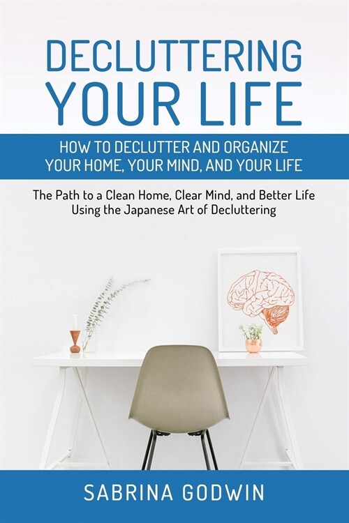 Decluttering Your Life: How to Declutter and Organize Your Home, Your Mind, and Your Life: The Path to a Clean Home, Clear Mind, and Better Li (Paperback)