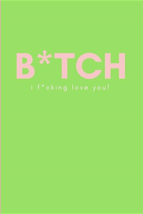 B*tch, I F*cking Love You!: Female Best Friends Blank Lined Journal Notebook (Paperback)