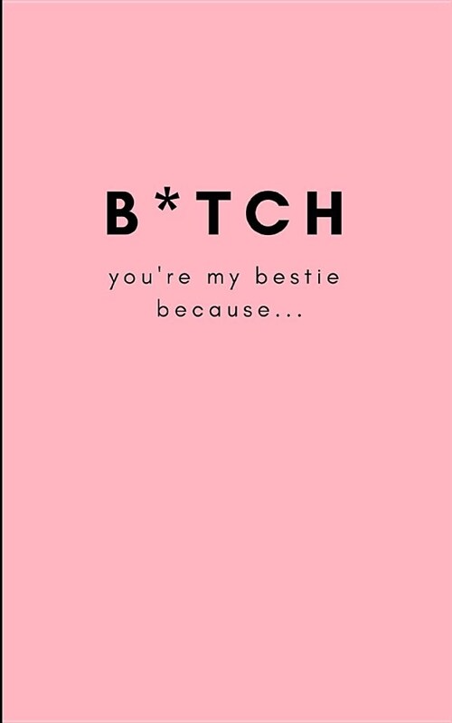 B*tch, Youre My Bestie Because...: Funny Blank Journal for You to Fill in (Write and Doodle Personal Reasons Why You Care for Your Best Friend) (Paperback)